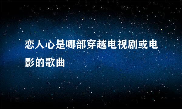 恋人心是哪部穿越电视剧或电影的歌曲