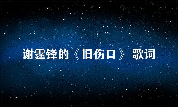 谢霆锋的《旧伤口》 歌词