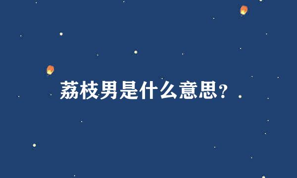 荔枝男是什么意思？