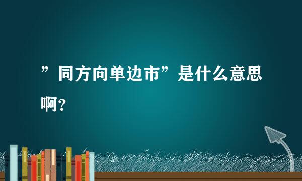 ”同方向单边市”是什么意思啊？