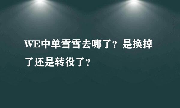 WE中单雪雪去哪了？是换掉了还是转役了？