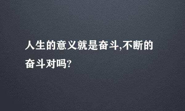 人生的意义就是奋斗,不断的奋斗对吗?