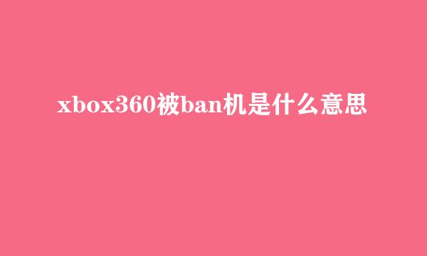 xbox360被ban机是什么意思