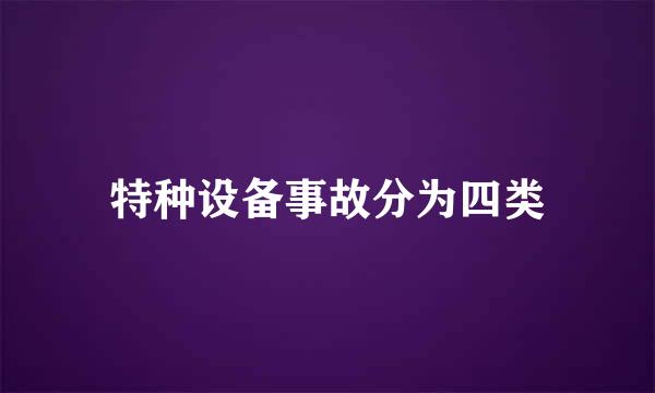 特种设备事故分为四类