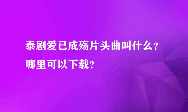 泰剧爱已成殇片头曲叫什么？哪里可以下载？