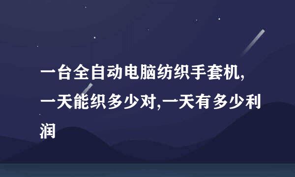 一台全自动电脑纺织手套机,一天能织多少对,一天有多少利润