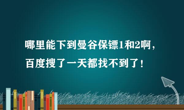 哪里能下到曼谷保镖1和2啊，百度搜了一天都找不到了！