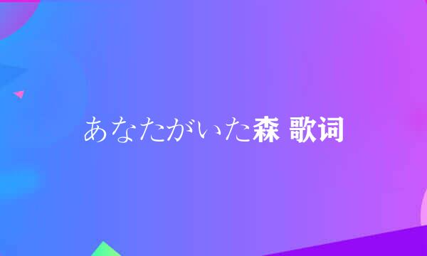 あなたがいた森 歌词