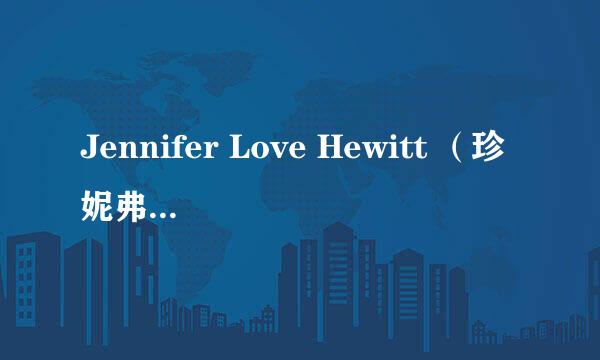 Jennifer Love Hewitt （珍妮弗·洛夫·休伊特）的资料，要具体一点的