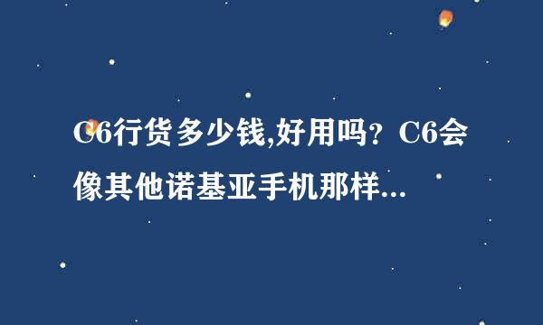 C6行货多少钱,好用吗？C6会像其他诺基亚手机那样死机,我Fan的X6经常死机,C6和索爱的U100i哪个更好。