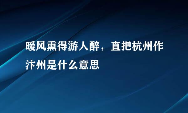 暖风熏得游人醉，直把杭州作汴州是什么意思