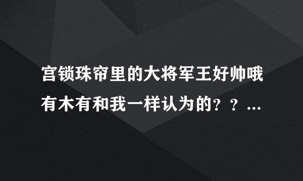 宫锁珠帘里的大将军王好帅哦有木有和我一样认为的？？？真的好帅。。。好小的样子 粉嫩嫩的！！