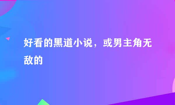 好看的黑道小说，或男主角无敌的