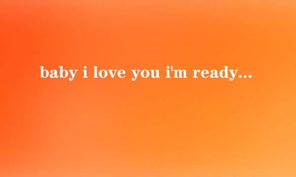 baby i love you i'm ready for you是哪一首歌的最后一句歌词 是一首韩文歌