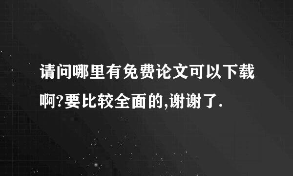 请问哪里有免费论文可以下载啊?要比较全面的,谢谢了.