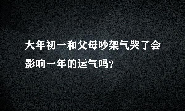 大年初一和父母吵架气哭了会影响一年的运气吗？