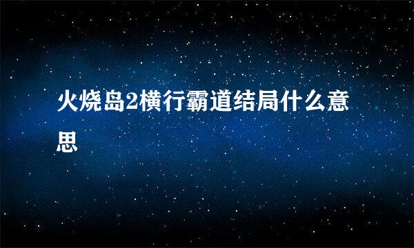 火烧岛2横行霸道结局什么意思