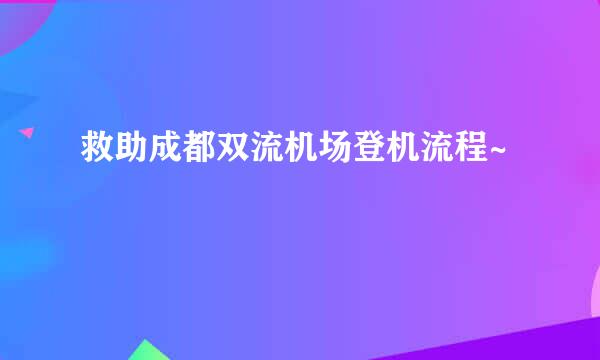 救助成都双流机场登机流程~