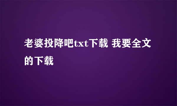 老婆投降吧txt下载 我要全文的下载