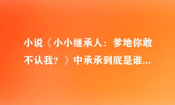 小说《小小继承人：爹地你敢不认我？》中承承到底是谁的儿子？