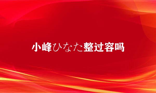 小峰ひなた整过容吗