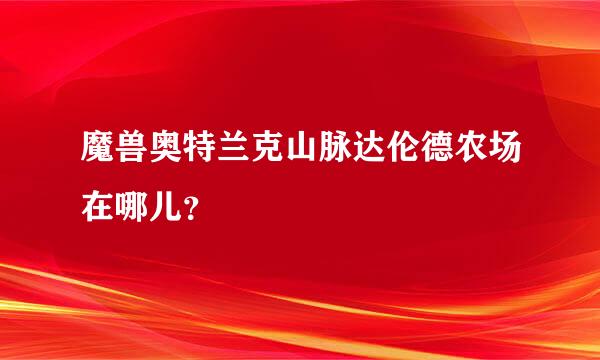 魔兽奥特兰克山脉达伦德农场在哪儿？