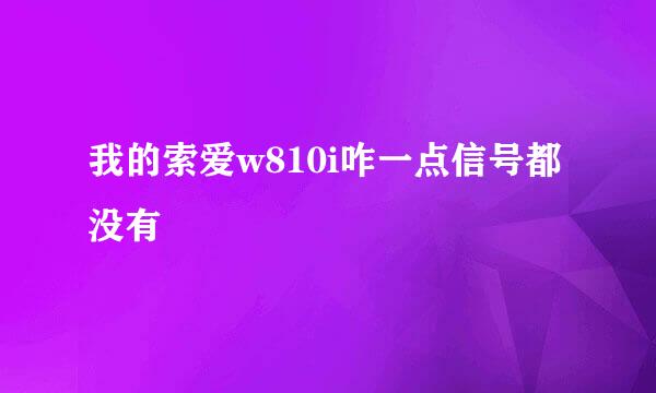 我的索爱w810i咋一点信号都没有