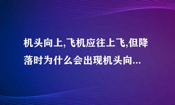 机头向上,飞机应往上飞,但降落时为什么会出现机头向上而飞机却下降的情况?