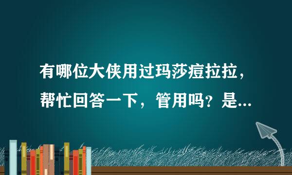 有哪位大侠用过玛莎痘拉拉，帮忙回答一下，管用吗？是买的全套吗？我的QQ号：974259675