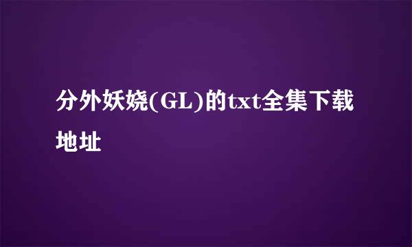 分外妖娆(GL)的txt全集下载地址