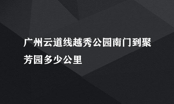 广州云道线越秀公园南门到聚芳园多少公里