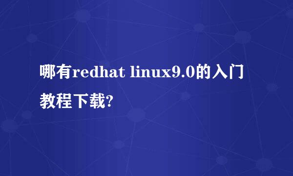 哪有redhat linux9.0的入门教程下载?