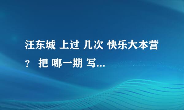 汪东城 上过 几次 快乐大本营 ？ 把 哪一期 写下来 谢谢。