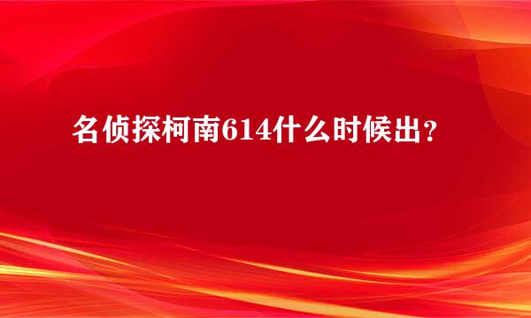 名侦探柯南614什么时候出？