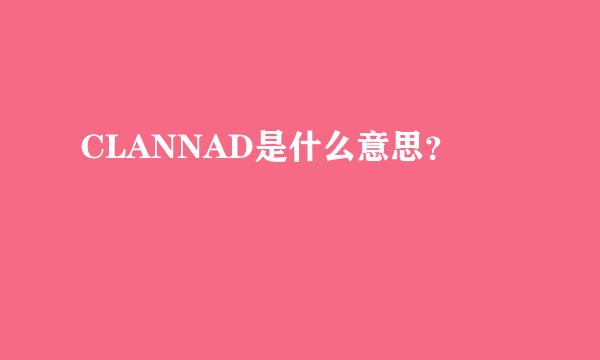 CLANNAD是什么意思？