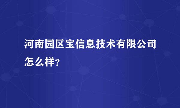 河南园区宝信息技术有限公司怎么样？