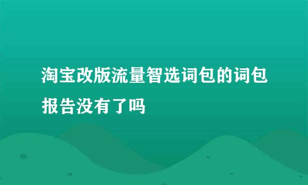 淘宝改版流量智选词包的词包报告没有了吗