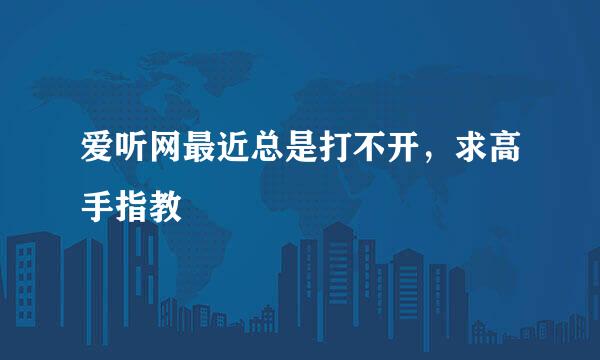 爱听网最近总是打不开，求高手指教