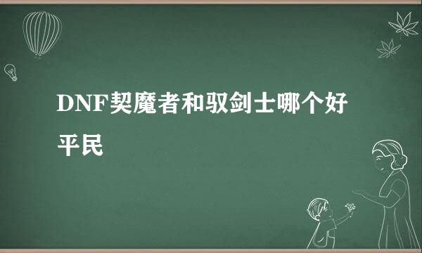 DNF契魔者和驭剑士哪个好 平民