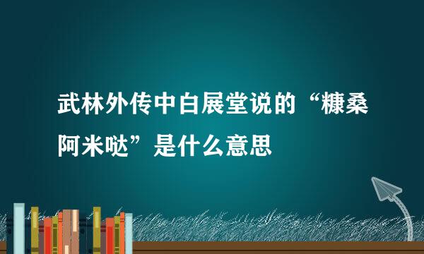 武林外传中白展堂说的“糠桑阿米哒”是什么意思