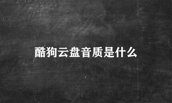 酷狗云盘音质是什么