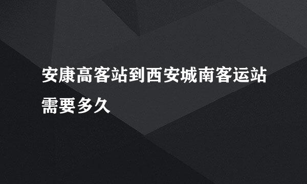 安康高客站到西安城南客运站需要多久