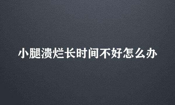 小腿溃烂长时间不好怎么办