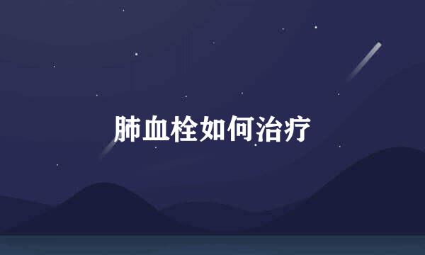 肺血栓如何治疗