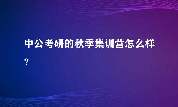 中公考研的秋季集训营怎么样？