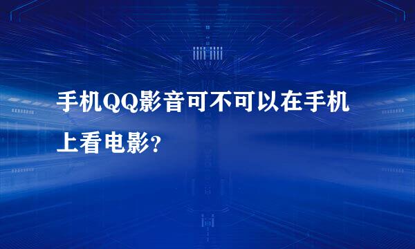 手机QQ影音可不可以在手机上看电影？