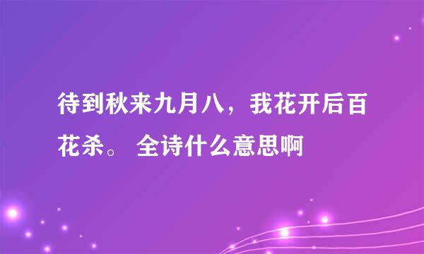 待到秋来九月八，我花开后百花杀。 全诗什么意思啊