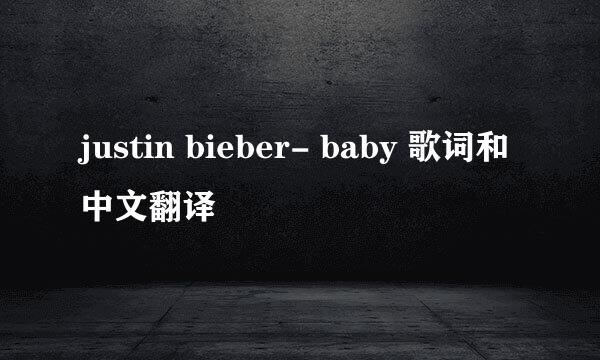 justin bieber- baby 歌词和中文翻译