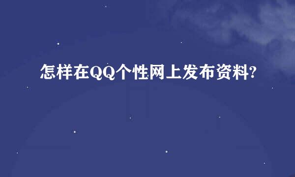 怎样在QQ个性网上发布资料?