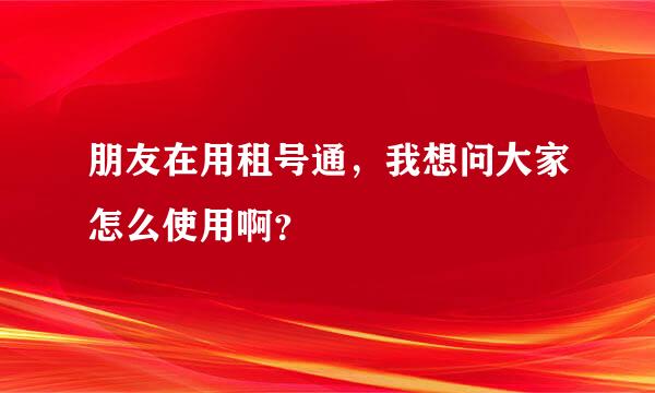 朋友在用租号通，我想问大家怎么使用啊？